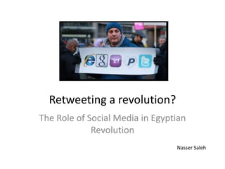 Retweeting a revolution? The Role of Social Media in Egyptian Revolution Nasser Saleh 