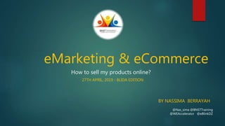 eMarketing & eCommerce
BY NASSIMA BERRAYAH
@Nas_sima @BNSTTraining
@WEAccelerator @eBlinkDZ
How to sell my products online?
27TH APRIL, 2019 - BLIDA EDITION
 