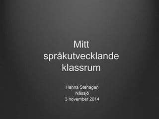 Mitt 
språkutvecklande 
klassrum 
Hanna Stehagen 
Nässjö 
3 november 2014 
 