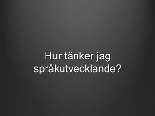 Hur tänker jag 
språkutvecklande? 
 