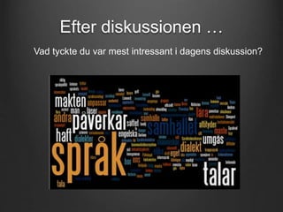 Efter diskussionen … 
Vad tyckte du var mest intressant i dagens diskussion? 
 
