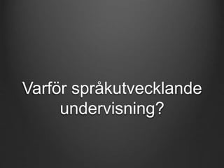 Varför språkutvecklande 
undervisning? 
 