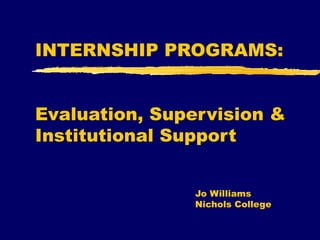 INTERNSHIP PROGRAMS:  Evaluation, Supervision & Institutional Support Jo Williams Nichols College 