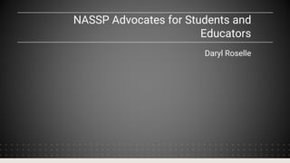 NASSP Advocates for Students and
Educators
Daryl Roselle
 