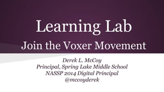 Learning Lab
Join the Voxer Movement
Derek L. McCoy
Principal, Spring Lake Middle School
NASSP 2014 Digital Principal
@mccoyderek
 