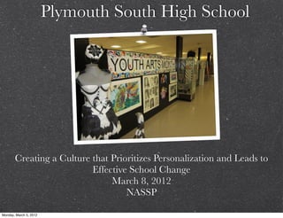 Plymouth South High School




       Creating a Culture that Prioritizes Personalization and Leads to
                          Effective School Change
                               March 8, 2012
                                   NASSP

Monday, March 5, 2012
 