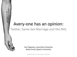 Avery-one has an opinion:
Twitter, Same-Sex Marriage and the NHL
NASSS Conference, Minneapolis, MN, 2011
Ann Pegoraro, Laurentian University
Naila Jinnah, Queen’s University
 
