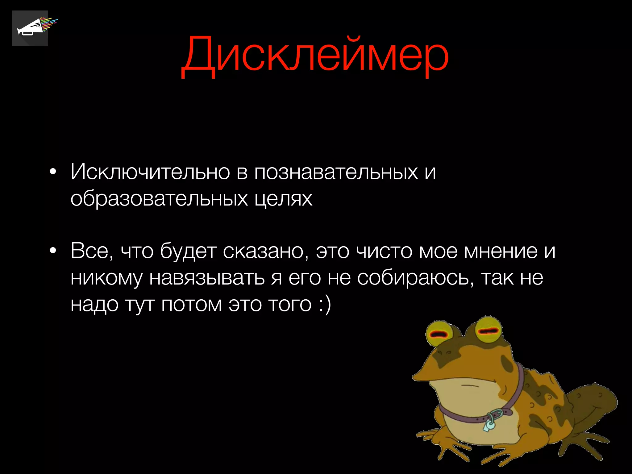 Дисклеймер
• Исключительно в познавательных и
образовательных целях
• Все, что будет сказано, это чисто мое мнение и
никому навязывать я его не собираюсь, так не
надо тут потом это того :)
 
