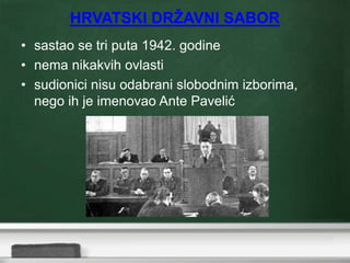 HRVATSKI DRŽAVNI SABOR
• sastao se tri puta 1942. godine
• nema nikakvih ovlasti
• sudionici nisu odabrani slobodnim izborima,
nego ih je imenovao Ante Pavelić
 