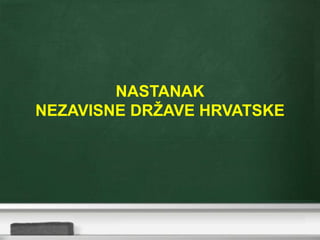 NASTANAK
NEZAVISNE DRŽAVE HRVATSKE
 