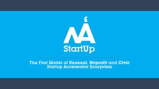 The First Model of Unusual, Noprofit and Civic
Startup Accelerator Ecosystem
 