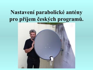 Nastavení parabolické antény
pro příjem českých programů.
 