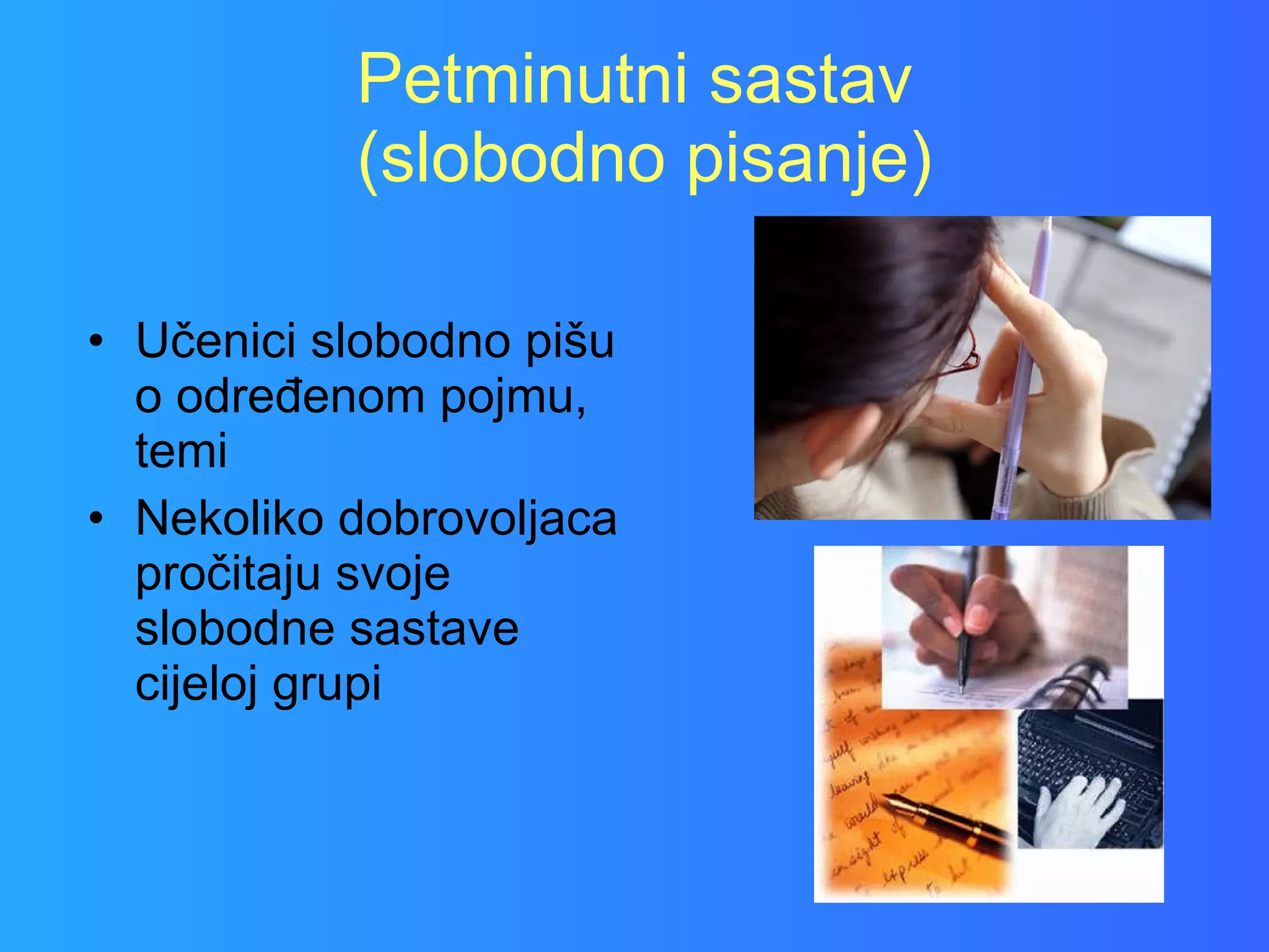 Petminutni sastav  (slobodno pisanje) Učenici slobodno pišu o određenom pojmu, temi Nekoliko dobrovoljaca pročitaju svoje  slobodne sastave cijeloj grupi 