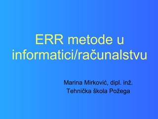 ERR metode u informatici/računalstvu Marina Mirković, dipl. inž. Tehnička škola Požega 