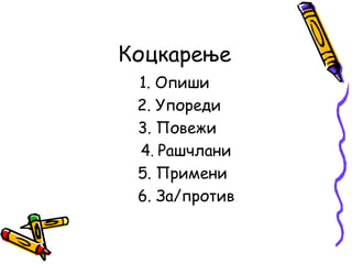 Коцкарење
1. Опиши
2. Упореди
3. Повежи
4. Рашчлани
5. Примени
6. За/против

 