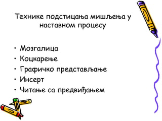 Технике подстицања мишљења у
наставном процесу
•
•
•
•
•

Мозгалица
Коцкарење
Графичко представљање
Инсерт
Читање са предвиђањем

 