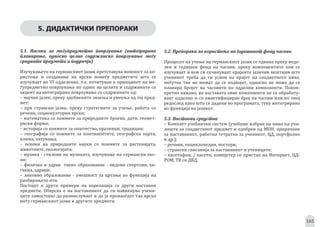 165
5. ДИДАКТИЧКИ ПРЕПОРАКИ
5.1. Насоки за меѓуpреdмеtно pоврзување (инtеgрирано
pланирање, оdносно целно соdржинско pоврзување меѓу
сроdниtе pреdмеtи и pоdрачја)
Изучувањето на германскиот јазик претставува можност за ко-
ристење и создавање на врски помеѓу предметите што се
изучуваат во VI одделение, т.е. почитуван е принципот на ме-
ѓупредметно поврзување по однос на целите и содржините со
акцент на интегрирано поврзување со содржините од:
– мајчин јазик, преку здобиените знаења и умеења од тој пред-
мет;
– прв странски јазик, преку стратегиите за учење, работа со
речник, социокултурни врски;
– математика со поимите за природните броеви, дати, геомет-
риски форми;
– историја со поимите за општество, празници, традиции;
– географија со поимите за континентите, географска карта,
клима, патувања;
– основи на природните науки со поимите за растенијата,
животните, екологијата;
– музика - стилови на музиката, изучување на германски пес-
ни;
– физичко и здрав�твено образование - видови спортови, хи-
гиена, здравје,
– ликовно образование - умешност за цртање во функција на
разбирањето итн.
Постојат и други примери на корелација со други наставни
предмети. Обврска е на наставникот да ги навикнува учени-
ците самостојно да размислуваат и да ја пронаоѓаат таа врска
меѓу германскиот јазик и другите предмети.
5.2. Преpораки за корисtење на gоdишниоt фонd часови
Процесот на учење на германскиот јазик се одвива преку неде-
лен и годишен фонд на часови, преку компонентите кои се
изучуваат и кои ги сочинуваат крајните јазични вештини што
ученикот треба да ги усвои на крајот на соодветното ниво,
меѓутоа тие не можат да се издвојат, односно не може да се
планира бројот на часовите по одделни компоненти. Покон-
кретно кажано, во наставата овие компоненти не се обработу-
ваат одделно и со квантифициран број на часови или по оној
редослед како што се дадени во програмата, туку интегрирано
во функција на јазикот.
5.3. Насtавни среdсtва
– Комплет учебнички систем (учебник избран на ниво на учи-
лиште за соодветниот предмет и одобрен од МОН, прирачник
за наставникот, работна тетратка за ученикот, ЦД, портфолио
и др.);
– речник, енциклопедии, постери;
– странски списанија за наставникот и учениците;
– касетофон, / касети, компјутер со пристап на Интернет, ЦД-
РОМ, ТВ со ДВД.
 