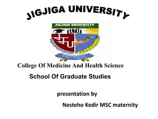 presentation by
Nesteho Kedir MSC maternity
College Of Medicine And Health Science
School Of Graduate Studies
 