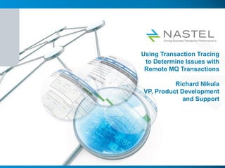 Using Transaction Tracing
to Determine Issues with
Remote MQ Transactions
Richard Nikula
VP, Product Development
and Support
 