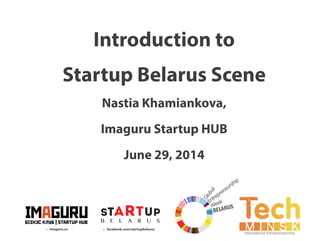 •• facebook.com/startupbelarus•• imaguru.co
Introduction to
Startup Belarus Scene
Nastia Khamiankova,
Imaguru Startup HUB
June 29, 2014
International Entrepreneurship
 