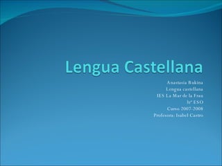 Anastasia Bukina Lengua castellana IES La Mar de la Frau 3rº ESO Curso 2007-2008 Profesora: Isabel Castro 