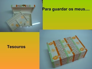 Para guardar os meus.... Tesouros 