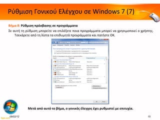 Ρύθμιση Γονικού Ελέγχου σε  Windows 7 ( 7 ) Βήμα 8:   Ρύθμιση πρόσβασης σε προγράμματα Σε αυτή τη ρύθμιση μπορείτε να επιλέξετε ποια προγράμματα μπορεί να χρησιμοποιεί ο χρήστης. Τσεκάρετε από τη λίστα τα επιθυμητά προγράμματα και πατήστε ΟΚ. Μετά από αυτό το βήμα, ο γονικός έλεγχος έχει ρυθμιστεί με επιτυχία.  09/02/12 