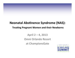 Neonatal	
  Abs,nence	
  Syndrome	
  (NAS):	
  
 	
  Trea,ng	
  Pregnant	
  Women	
  and	
  their	
  Newborns	
  
                  April	
  2	
  –	
  4,	
  2013	
  
                Omni	
  Orlando	
  Resort	
  	
  
                 at	
  ChampionsGate	
  
 