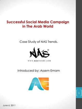 Successful Social Media Campaign in The Arab World Introduced by: AssemEmam 1 Case Study of NAS Trends. June 6, 2011 
