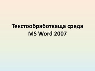 Текстообработваща среда
      MS Word 2007
 