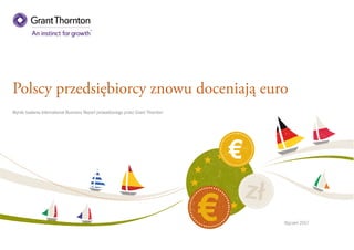 Styczeń 2017
Polscy przedsiębiorcy znowu doceniają euro
Wyniki badania International Business Report prowadzonego przez Grant Thornton
 