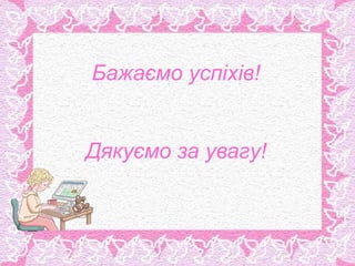 Бажаємо успіхів!


Дякуємо за увагу!
 