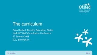 The curriculum
Sean Harford, Director, Education, Ofsted
NASUWT BME Consultation Conference
27 January 2018
ICC, Birmingham
The curriculum Slide 1
 