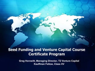 Seed Funding and Venture Capital CourseCertificate Program  Greg Horowitt, Managing Director, T2 Venture Capital Kauffman Fellow, Class XV 