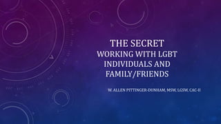 THE SECRET
WORKING WITH LGBT
INDIVIDUALS AND
FAMILY/FRIENDS
W. ALLEN PITTINGER-DUNHAM, MSW, LGSW, CAC-II
 