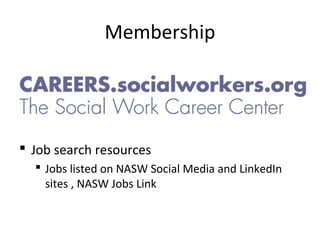 Membership
 Job search resources
 Jobs listed on NASW Social Media and LinkedIn
sites , NASW Jobs Link
 