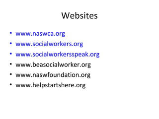 Websites
• www.naswca.org
• www.socialworkers.org
• www.socialworkersspeak.org
• www.beasocialworker.org
• www.naswfoundation.org
• www.helpstartshere.org
 