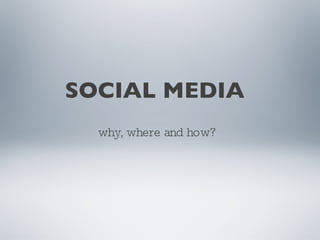 SOCIAL MEDIA why, where and how? 