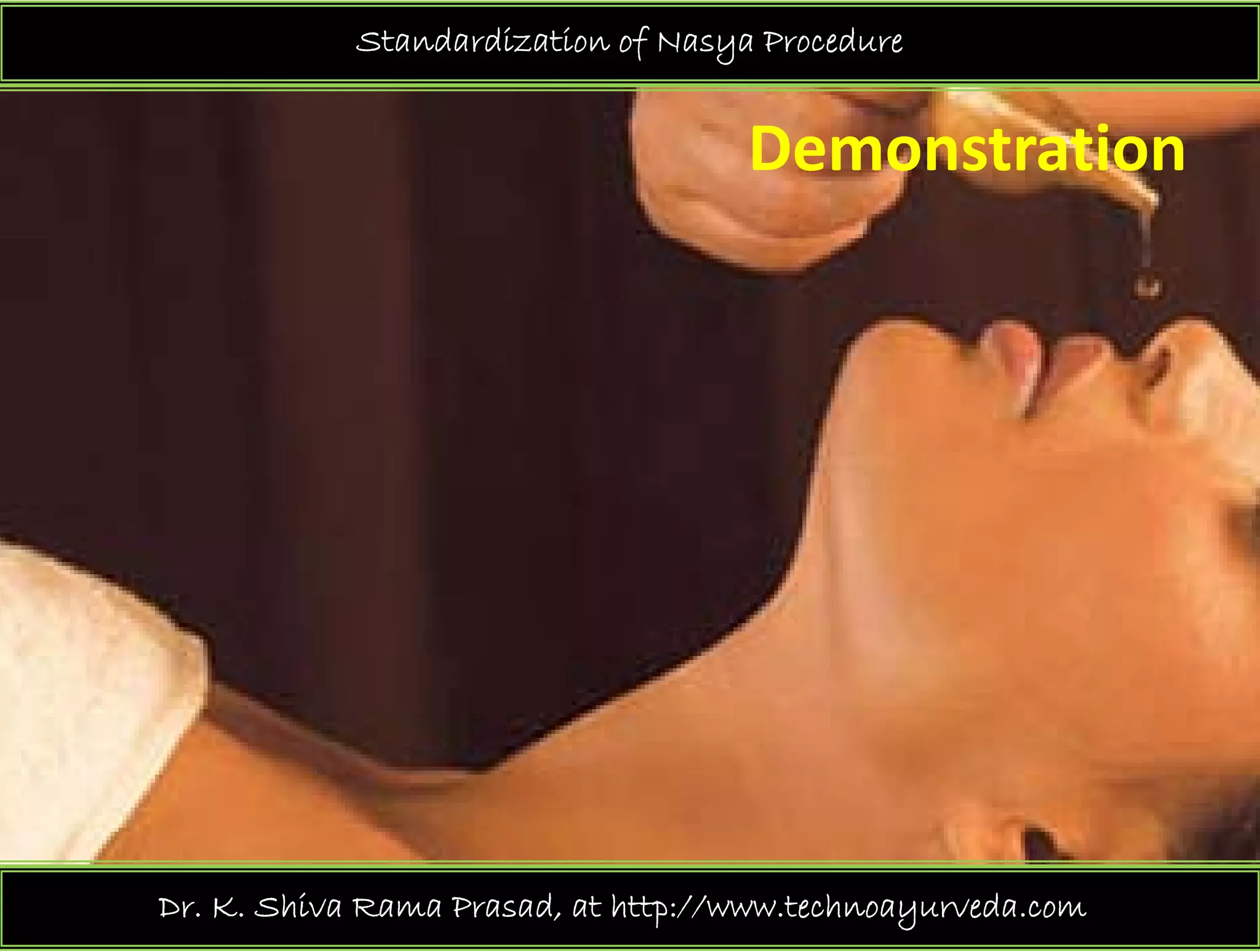 Standardization of Nasya Procedure
Demonstration 
Dr. K. Shiva Rama Prasad, at http://www.technoayurveda.com/
 