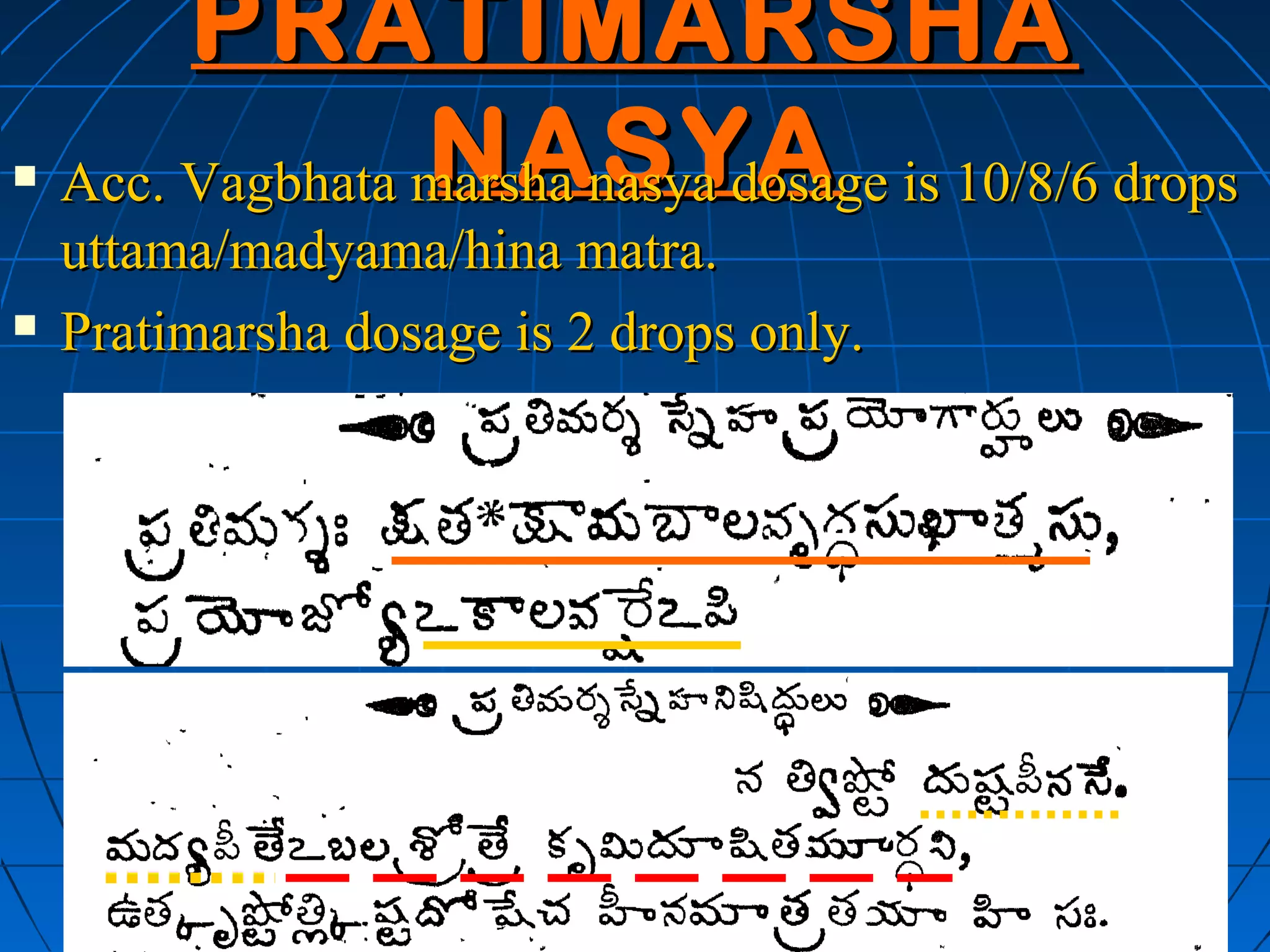 PRATIMARSHA
                 NASYA
    Acc. Vagbhata marsha nasya dosage is 10/8/6 drops
    uttama/madyama/hina matra.
   Pratimarsha dosage is 2 drops only.
 