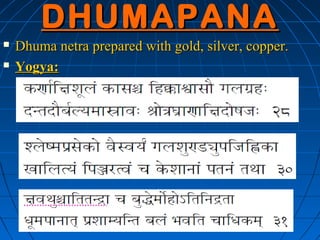 DHUMAPANA
   Dhuma netra prepared with gold, silver, copper.
   Yogya:
 