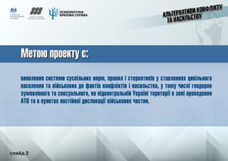 слайд 2
Метою проекту є:Метою проекту є:
виявлення системи суспільних норм, правил і стереотипів у ставленнях цивільного
н...