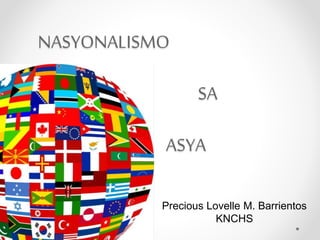 NASYONALISMO 
SA 
ASYA 
Precious Lovelle M. Barrientos 
KNCHS 
 