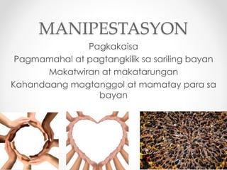 MANIPESTASYON 
Pagkakaisa 
Pagmamahal at pagtangkilik sa sariling bayan 
Makatwiran at makatarungan 
Kahandaang magtanggol...