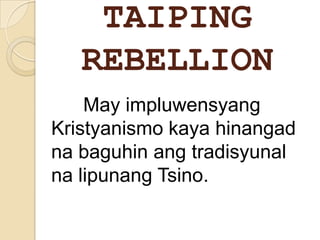 TAIPING
   REBELLION
    May impluwensyang
Kristyanismo kaya hinangad
na baguhin ang tradisyunal
na lipunang Tsino.
 