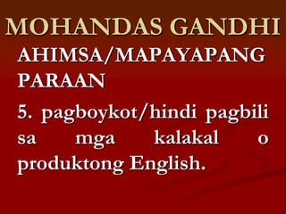 MOHANDAS GANDHI
AHIMSA/MAPAYAPANG
PARAAN
5. pagboykot/hindi pagbili
sa    mga    kalakal    o
produktong English.
 