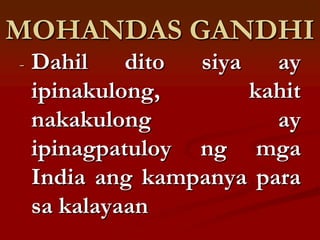 MOHANDAS GANDHI
-   Dahil    dito siya   ay
    ipinakulong,       kahit
    nakakulong           ay
    ipinagpatuloy ng mga
    India ang kampanya para
    sa kalayaan
 