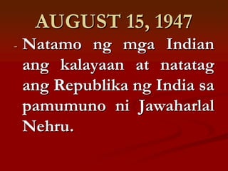 AUGUST 15, 1947
-   Natamo ng mga Indian
    ang kalayaan at natatag
    ang Republika ng India sa
    pamumuno ni Jawaharlal
    Nehru.
 