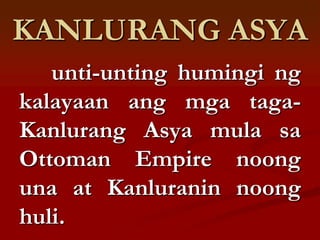 KANLURANG ASYA
   unti-unting humingi ng
kalayaan ang mga taga-
Kanlurang Asya mula sa
Ottoman Empire noong
una at Kanluranin noong
huli.
 