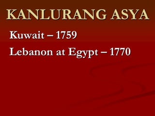 KANLURANG ASYA
Kuwait – 1759
Lebanon at Egypt – 1770
 